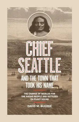 Häuptling Seattle und die Stadt, die seinen Namen trug: Der Wechsel der Welten für die Ureinwohner und Siedler am Puget Sound - Chief Seattle and the Town That Took His Name: The Change of Worlds for the Native People and Settlers on Puget Sound