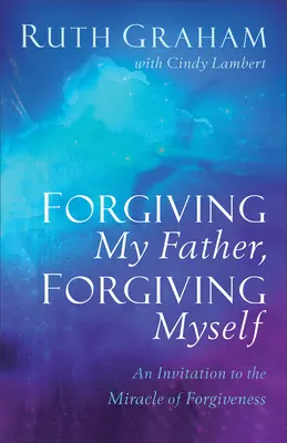 Meinem Vater verzeihen, mir selbst verzeihen: Eine Einladung zum Wunder der Vergebung - Forgiving My Father, Forgiving Myself: An Invitation to the Miracle of Forgiveness