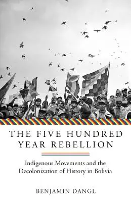 Die Fünfhundertjährige Rebellion: Indigene Bewegungen und die Dekolonisierung der Geschichte in Bolivien - The Five Hundred Year Rebellion: Indigenous Movements and the Decolonization of History in Bolivia