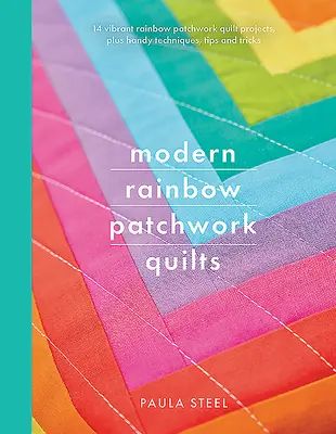 Moderne Regenbogen-Patchwork-Quilts: 14 farbenfrohe Regenbogen-Patchwork-Quilt-Projekte, plus praktische Techniken, Tipps und Tricks - Modern Rainbow Patchwork Quilts: 14 Vibrant Rainbow Patchwork Quilt Projects, Plus Handy Techniques, Tips and Tricks