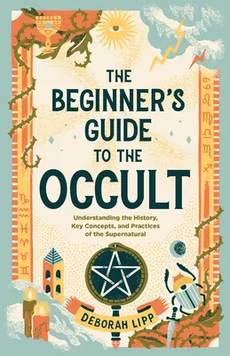 Der Leitfaden für Anfänger im Okkulten: Die Geschichte, Schlüsselkonzepte und Praktiken des Übernatürlichen verstehen - The Beginner's Guide to the Occult: Understanding the History, Key Concepts, and Practices of the Supernatural