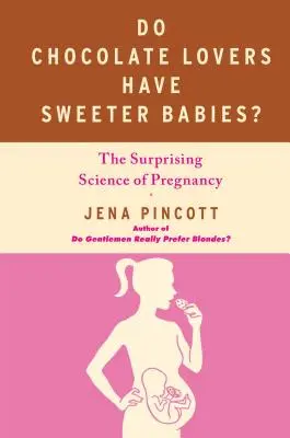 Haben Schokoladenliebhaber süßere Babys? Die überraschende Wissenschaft der Schwangerschaft - Do Chocolate Lovers Have Sweeter Babies?: The Surprising Science of Pregnancy