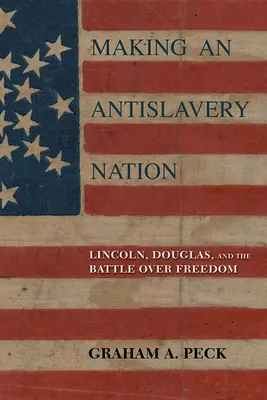 Die Entstehung einer Anti-Sklaverei-Nation: Lincoln, Douglas und der Kampf um die Freiheit - Making an Antislavery Nation: Lincoln, Douglas, and the Battle Over Freedom