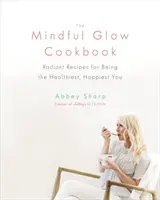 Das Mindful Glow Kochbuch: Strahlende Rezepte für das gesündeste, glücklichste Ich - The Mindful Glow Cookbook: Radiant Recipes for Being the Healthiest, Happiest You