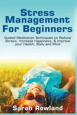 Stressmanagement für Anfänger: Geführte Meditationstechniken zum Stressabbau, zur Steigerung des Glücks und zur Verbesserung von Gesundheit, Körper und Geist - Stress Management for Beginners: Guided Meditation Techniques to Reduce Stress, Increase Happiness, & Improve your Health, Body, and Mind