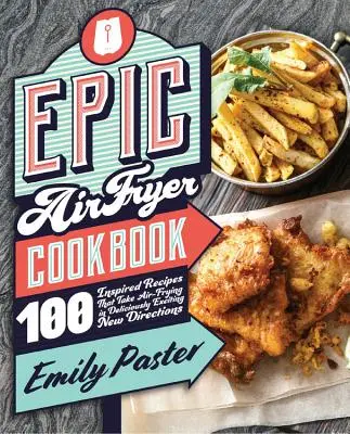 Epic Air Fryer Cookbook: 100 inspirierte Rezepte, die das Luftfritieren in köstlich aufregende neue Richtungen lenken - Epic Air Fryer Cookbook: 100 Inspired Recipes That Take Air-Frying in Deliciously Exciting New Directions