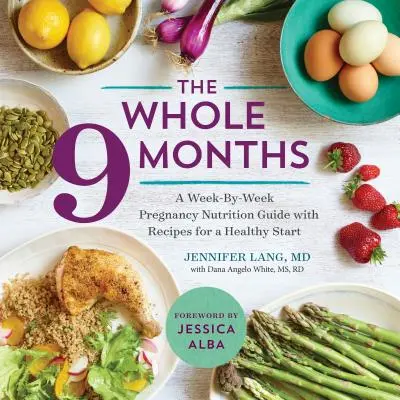 Die ganzen 9 Monate: Ein wöchentlicher Ernährungsratgeber für die Schwangerschaft mit Rezepten für einen gesunden Start - The Whole 9 Months: A Week-By-Week Pregnancy Nutrition Guide with Recipes for a Healthy Start