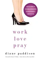 Arbeiten, Lieben, Beten: Praktische Weisheit für berufstätige christliche Frauen und diejenigen, die sie verstehen wollen - Work, Love, Pray: Practical Wisdom for Professional Christian Women and Those Who Want to Understand Them