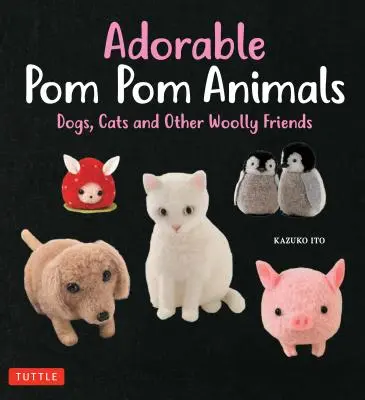 Bezaubernde POM POM-Tiere: Hunde, Katzen und andere wollige Freunde - Adorable POM POM Animals: Dogs, Cats and Other Woolly Friends