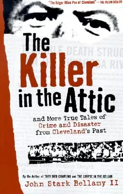 Der Mörder auf dem Dachboden: Und weitere Geschichten von Verbrechen und Katastrophen aus Clevelands Vergangenheit - The Killer in the Attic: And More Tales of Crime and Disaster from Cleveland's Past