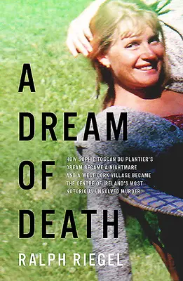 Ein Traum vom Tod: Wie Sophie Toscan Du Plantiers Traum zum Albtraum wurde und ein Dorf in West Cork zum Zentrum von Irlands schlimmster Krankheit wurde - A Dream of Death: How Sophie Toscan Du Plantier's Dream Became a Nightmare and a West Cork Village Became the Centre of Ireland's Most N