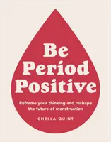 Be Period Positive - Reframe Your Thinking And Reshape The Future Of Menstruation