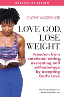 Liebe Gott, verliere Gewicht: Freiheit von emotionalem Essen, Überernährung und Selbstsabotage durch die Annahme von Gottes Liebe - Love God, Lose Weight: Freedom from emotional eating, overeating and self-sabotage by accepting God's Love