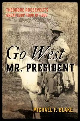Go West Mr. President: Theodore Roosevelts große Rundreise von 1903 - Go West Mr. President: Theodore Roosevelt's Great Loop Tour of 1903