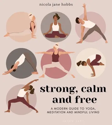 Stark, ruhig und frei: Ein moderner Leitfaden für Yoga, Meditation und ein achtsames Leben - Strong, Calm and Free: A Modern Guide to Yoga, Meditation and Mindful Living