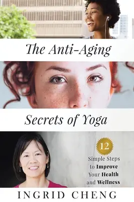 Die Anti-Aging-Geheimnisse des Yoga: 12 einfache Schritte zur Verbesserung Ihrer Gesundheit und Ihres Wohlbefindens - The Anti-Aging Secrets of Yoga: 12 Simple Steps to Improve Your Health and Wellness