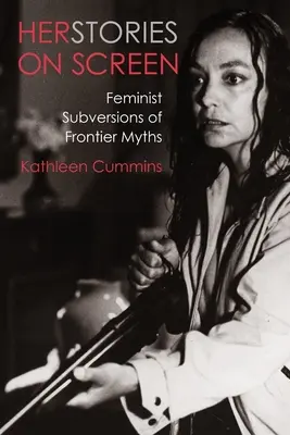 Herstories on Screen: Feministische Subversionen von Grenzlandmythen - Herstories on Screen: Feminist Subversions of Frontier Myths