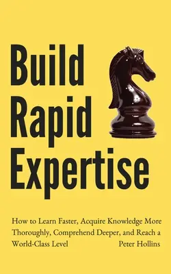 Schnelles Fachwissen aufbauen: Wie Sie schneller lernen, sich Wissen gründlicher aneignen, tiefer verstehen und ein Weltklasse-Niveau erreichen - Build Rapid Expertise: How to Learn Faster, Acquire Knowledge More Thoroughly, Comprehend Deeper, and Reach a World-Class Level