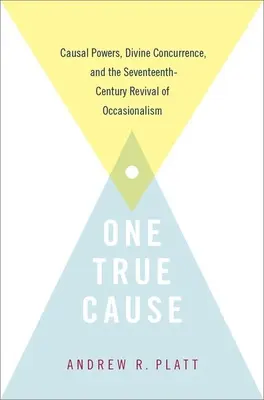 Eine wahre Ursache: Kausale Mächte, göttliche Konkurrenzen und die Wiederbelebung des Okkasionalismus im siebzehnten Jahrhundert - One True Cause: Causal Powers, Divine Concurrence, and the Seventeenth-Century Revival of Occasionalism