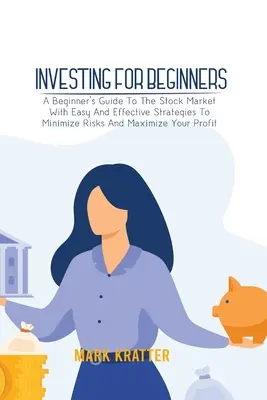 Investieren für Anfänger: Ein Anfängerleitfaden für den Aktienmarkt mit einfachen und effektiven Strategien zur Risikominimierung und Gewinnmaximierung - Investing for Beginners: A Beginner's Guide To The Stock Market With Easy And Effective Strategies To Minimize Risks And Maximize Your Profit