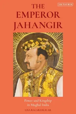 Der Kaiser Jahangir: Macht und Königtum im Mogulreich Indien - The Emperor Jahangir: Power and Kingship in Mughal India