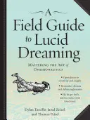 Ein Handbuch zum luziden Träumen: Die Kunst der Oneironautik beherrschen - A Field Guide to Lucid Dreaming: Mastering the Art of Oneironautics