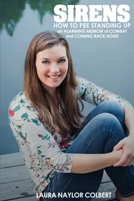 Sirenen: Wie man im Stehen pinkelt - Alarmierende Erinnerungen an den Kampf und die Heimkehr - Sirens: How to Pee Standing Up-An Alarming Memoir of Combat and Coming Back Home