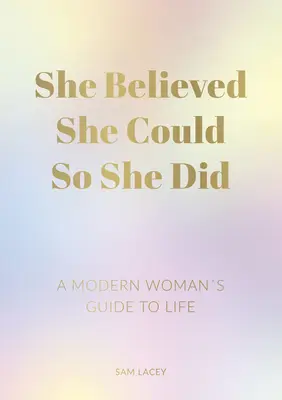 Sie glaubte, sie könnte es, also tat sie es: Der Lebensratgeber einer modernen Frau - She Believed She Could So She Did: A Modern Woman's Guide to Life