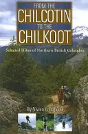 Vom Chilcotin zum Chilkoot: Ausgewählte Wanderungen im Norden British Columbias - From the Chilcotin to the Chilkoot: Selected Hikes of Northern British Columbia