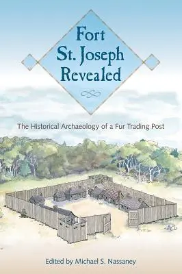 Fort St. Joseph enthüllt: Die historische Archäologie eines Pelzhandelspostens - Fort St. Joseph Revealed: The Historical Archaeology of a Fur Trading Post