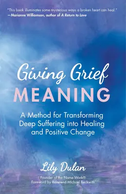 Der Trauer einen Sinn geben: Eine Methode zur Umwandlung von tiefem Leid in Heilung und positive Veränderung (Tod und Trauer, Spirituelle Heilung, G - Giving Grief Meaning: A Method for Transforming Deep Suffering Into Healing and Positive Change (Death and Bereavement, Spiritual Healing, G