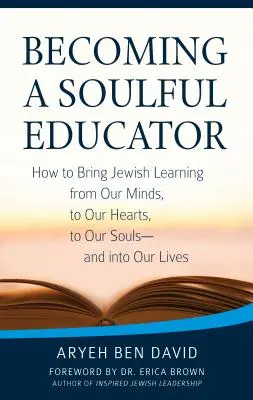 Ein seelenvoller Pädagoge werden: Wie wir jüdisches Lernen von unserem Verstand in unser Herz und in unsere Seele bringen - und in unser Leben - Becoming a Soulful Educator: How to Bring Jewish Learning from Our Minds, to Our Hearts, to Our Souls--And Into Our Lives