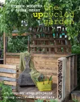 Upcycled Garden - 25 Schritt-für-Schritt-Projekte mit wiederverwerteten Materialien - Upcycled Garden - 25 Step-by-Step Projects Using Reclaimed Materials