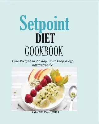 Setpoint-Diät-Kochbuch: Abnehmen in 21 Tagen und dauerhaftes Abnehmen. - Setpoint Diet Cookbook: Lose Weight in 21 days and keep it off permanently.