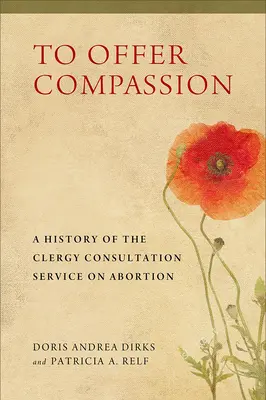 Mitgefühl anbieten: Die Geschichte des kirchlichen Beratungsdienstes für Schwangerschaftsabbrüche - To Offer Compassion: A History of the Clergy Consultation Service on Abortion
