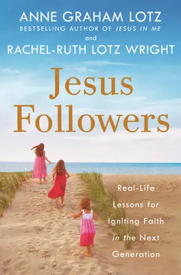 Jesus-Nachfolger: Lektionen aus dem wirklichen Leben, um den Glauben in der nächsten Generation zu wecken - Jesus Followers: Real-Life Lessons for Igniting Faith in the Next Generation