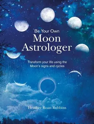 Sei dein eigener Mond-Astrologe: Verändere dein Leben mit Hilfe der Mondzeichen und -zyklen - Be Your Own Moon Astrologer: Transform Your Life Using the Moon's Signs and Cycles