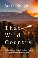 Das wilde Land: Eine epische Reise durch die Vergangenheit, Gegenwart und Zukunft der öffentlichen Landschaften Amerikas - That Wild Country: An Epic Journey Through the Past, Present, and Future of America's Public Lands