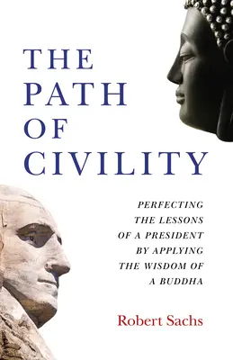 Der Pfad der Höflichkeit: Vervollkommnung der Lektionen eines Präsidenten durch Anwendung der Weisheit eines Buddha - The Path of Civility: Perfecting the Lessons of a President by Applying the Wisdom of a Buddha