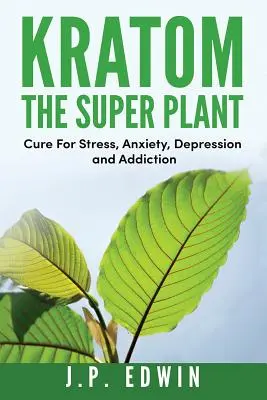 Kratom: Die Superpflanze: Heilung für Stress, Angst, Depression und Sucht - Kratom: The Super Plant: Cure For Stress, Anxiety, Depression, and Addiction