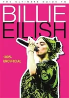 Ultimativer Führer zu Billie Eilish - Alles, was Sie über die kultigste Künstlerin der Popmusik wissen müssen - 100% inoffiziell - Ultimate Guide to Billie Eilish - Everything you need to know about pop's most iconic artist - 100% Unofficial