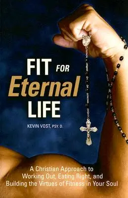 Fit für das ewige Leben: Ein christlicher Ansatz, um zu trainieren, richtig zu essen und die Tugenden der Fitness in der Seele zu verankern - Fit for Eternal Life: A Christian Approach to Working Out, Eating Right, and Building the Virtues of Fitness in Your Soul