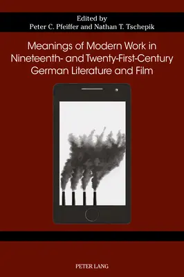 Bedeutungen der modernen Arbeit in der deutschen Literatur und im Film des neunzehnten und einundzwanzigsten Jahrhunderts - Meanings of Modern Work in Nineteenth- And Twenty-First-Century German Literature and Film