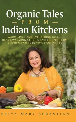 Bio-Geschichten aus indischen Küchen: Warmes Gewürz und alles Schöne__Herzerwärmende Geschichten und Rezepte von Küchentischen aus zwei Kontinenten - Organic Tales From Indian Kitchens: Warm Spice and Everything Nice__heart-Warming Stories and Recipes from Kitchen Tables in Two Continents
