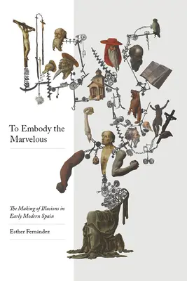 Das Wunderbare verkörpern: Die Entstehung von Illusionen im Spanien der frühen Neuzeit - To Embody the Marvelous: The Making of Illusions in Early Modern Spain