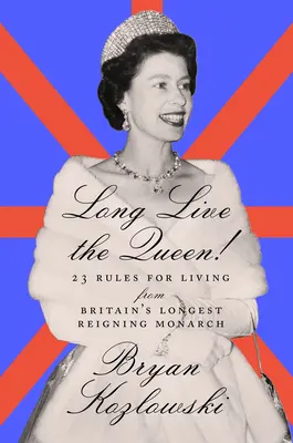 Lang lebe die Königin: 23 Lebensregeln von Großbritanniens ältester Monarchin - Long Live the Queen: 23 Rules for Living from Britain's Longest-Reigning Monarch