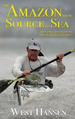 Der Amazonas von der Quelle bis zum Meer: Die weiteste Reise entlang des längsten Flusses der Welt - The Amazon from Source to Sea: The Farthest Journey Down the World's Longest River