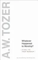 Was ist aus der Anbetung geworden? Ein Aufruf zur wahren Anbetung - Whatever Happened to Worship?: A Call to True Worship