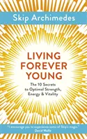 Für immer jung leben: Die 10 Geheimnisse für optimale Kraft, Energie und Vitalität - Living Forever Young: The 10 Secrets to Optimal Strength, Energy & Vitality