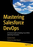 Salesforce Devops meistern: Ein praktischer Leitfaden zum Aufbau von Vertrauen bei gleichzeitiger Bereitstellung von Innovationen - Mastering Salesforce Devops: A Practical Guide to Building Trust While Delivering Innovation